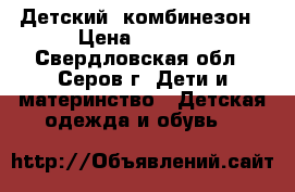 Детский  комбинезон › Цена ­ 2 000 - Свердловская обл., Серов г. Дети и материнство » Детская одежда и обувь   